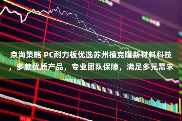 京海策略 PC耐力板优选苏州模克隆新材料科技，多款优质产品，专业团队保障，满足多元需求