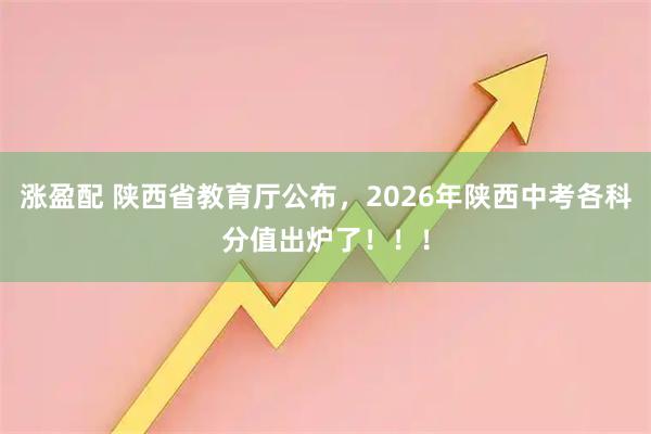 涨盈配 陕西省教育厅公布，2026年陕西中考各科分值出炉了！！！