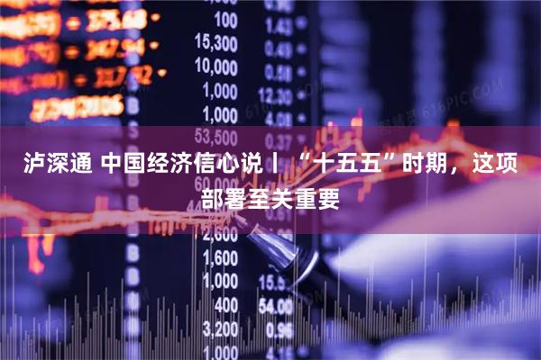 泸深通 中国经济信心说丨 “十五五”时期，这项部署至关重要