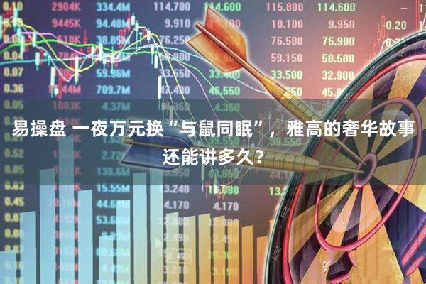 易操盘 一夜万元换“与鼠同眠”，雅高的奢华故事还能讲多久？