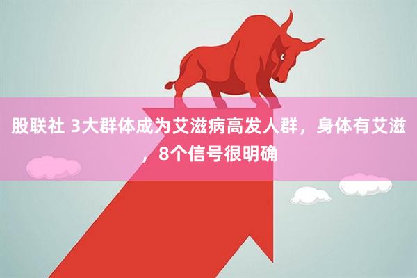 股联社 3大群体成为艾滋病高发人群，身体有艾滋，8个信号很明确