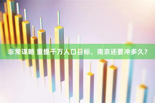 非常谋略 重提千万人口目标，南京还要冲多久？