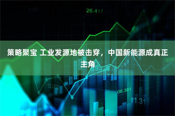 策略聚宝 工业发源地被击穿，中国新能源成真正主角
