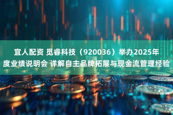 宜人配资 觅睿科技（920036）举办2025年度业绩说明会 详解自主品牌拓展与现金流管理经验
