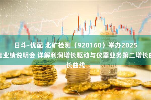 日斗-优配 北矿检测（920160）举办2025年度业绩说明会 详解利润增长驱动与仪器业务第二增长曲线