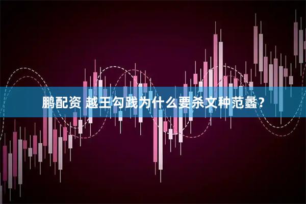鹏配资 越王勾践为什么要杀文种范蠡？