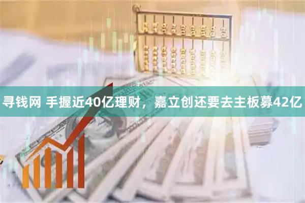 寻钱网 手握近40亿理财，嘉立创还要去主板募42亿