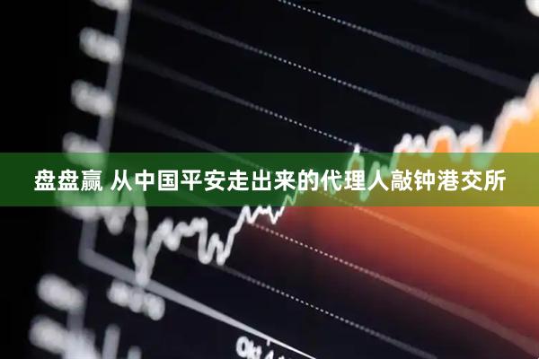 盘盘赢 从中国平安走出来的代理人敲钟港交所