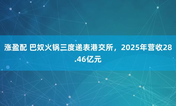 涨盈配 巴奴火锅三度递表港交所，2025年营收28.46亿元