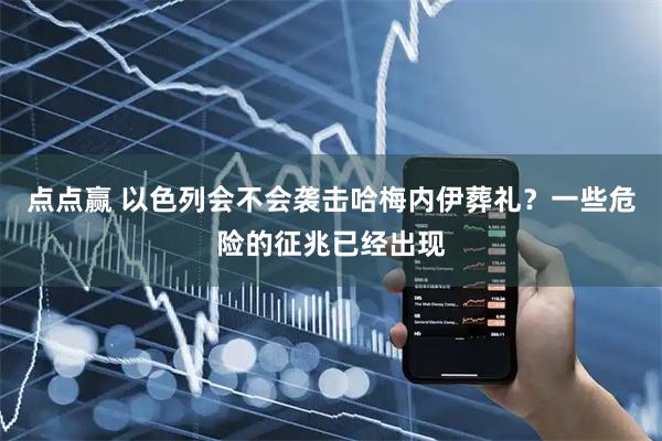 点点赢 以色列会不会袭击哈梅内伊葬礼？一些危险的征兆已经出现