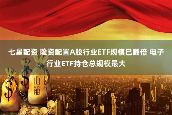 七星配资 险资配置A股行业ETF规模已翻倍 电子行业ETF持仓总规模最大