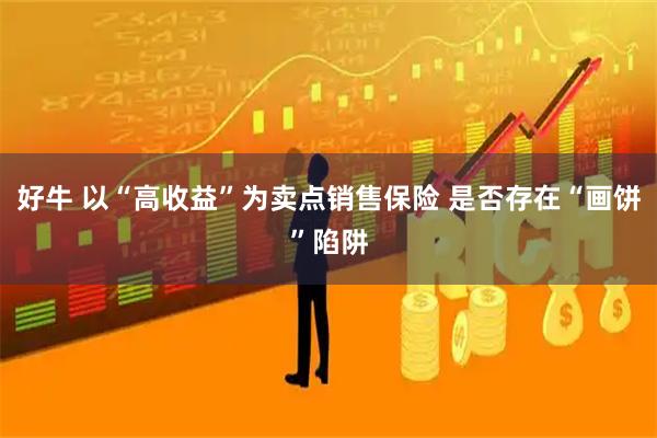 好牛 以“高收益”为卖点销售保险 是否存在“画饼”陷阱