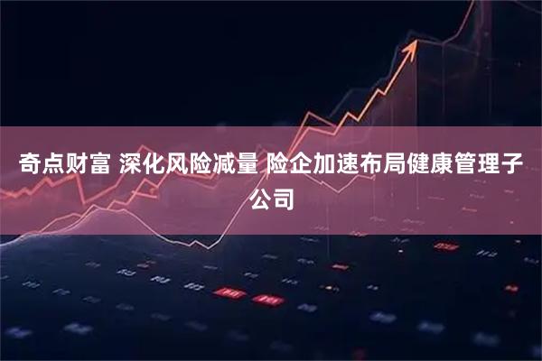 奇点财富 深化风险减量 险企加速布局健康管理子公司