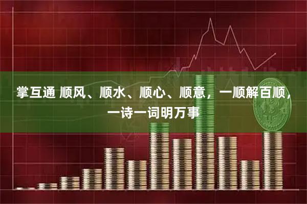 掌互通 顺风、顺水、顺心、顺意，一顺解百顺，一诗一词明万事