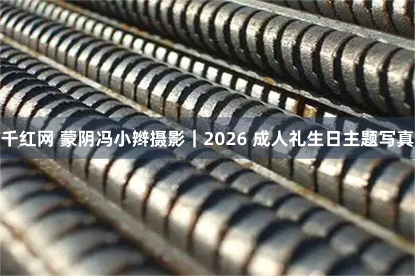 千红网 蒙阴冯小辫摄影|2026 成人礼生日主题写真
