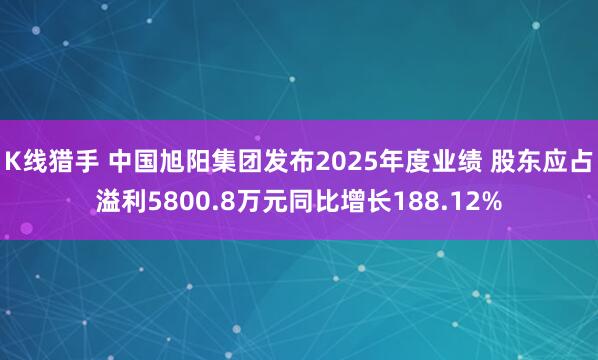 K线猎手 中国旭阳集团发布2025年度业绩 股东应占溢利5800.8万元同比增长188.12%