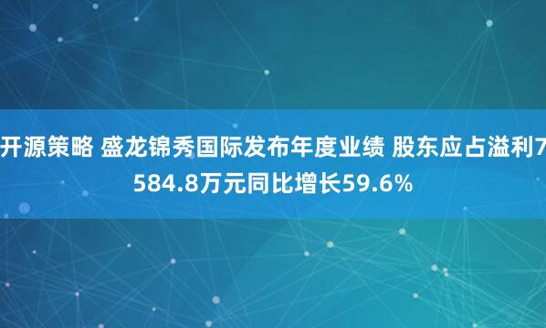 开源策略 盛龙锦秀国际发布年度业绩 股东应占溢利7584.8万元同比增长59.6%