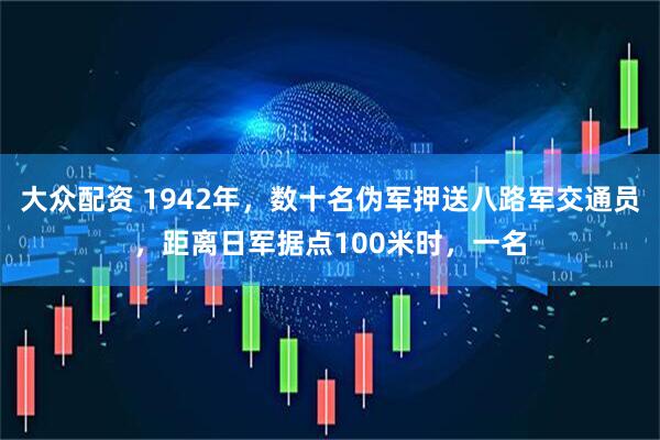 大众配资 1942年，数十名伪军押送八路军交通员，距离日军据点100米时，一名