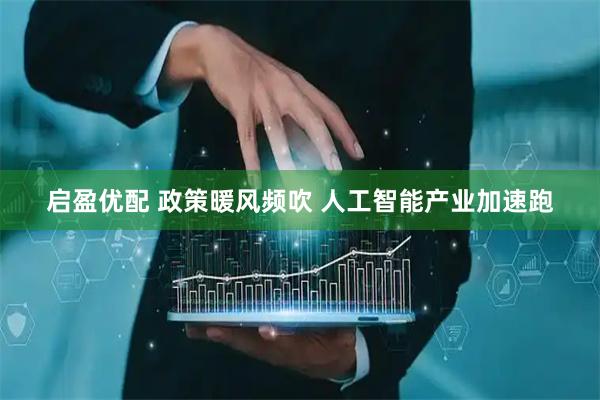 启盈优配 政策暖风频吹 人工智能产业加速跑