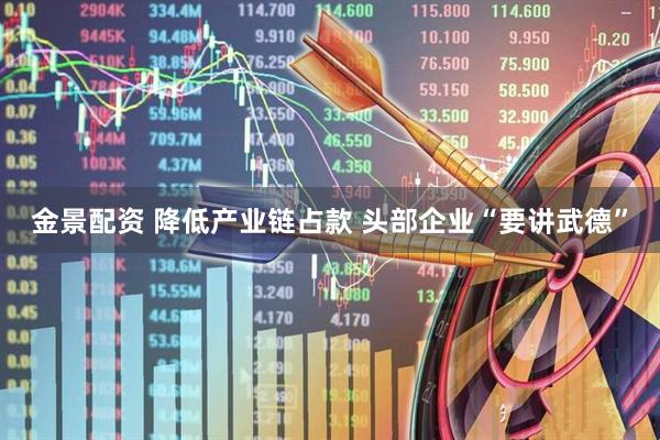 金景配资 降低产业链占款 头部企业“要讲武德”