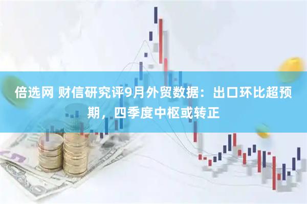 倍选网 财信研究评9月外贸数据：出口环比超预期，四季度中枢或转正