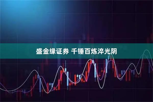 盛金缘证券 千锤百炼淬光阴