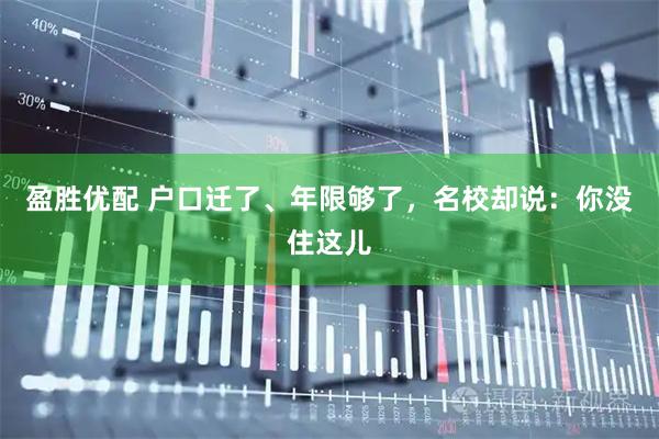 盈胜优配 户口迁了、年限够了，名校却说：你没住这儿