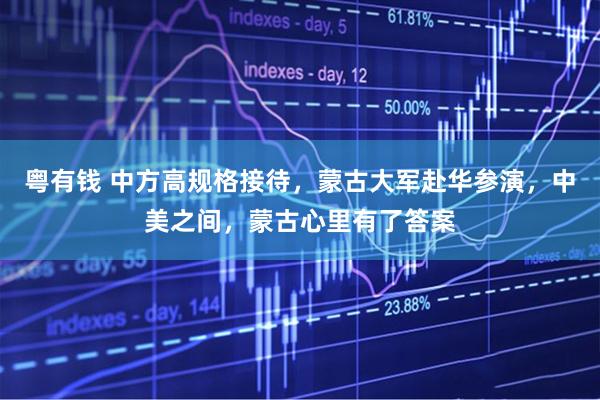 粤有钱 中方高规格接待，蒙古大军赴华参演，中美之间，蒙古心里有了答案