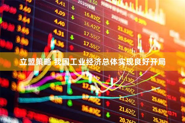 立盟策略 我国工业经济总体实现良好开局