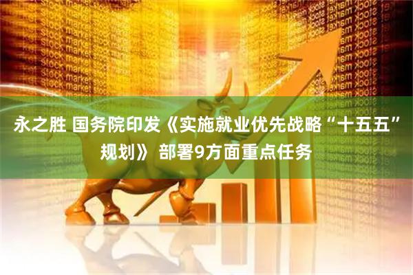 永之胜 国务院印发《实施就业优先战略“十五五”规划》 部署9方面重点任务