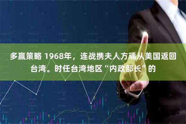 多赢策略 1968年，连战携夫人方瑀从美国返回台湾。时任台湾地区“内政部长”的