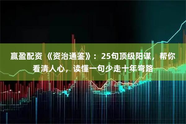 赢盈配资 《资治通鉴》：25句顶级阳谋，帮你看清人心，读懂一句少走十年弯路