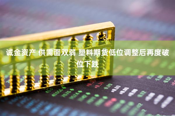 诚金资产 供需面双弱 塑料期货低位调整后再度破位下跌