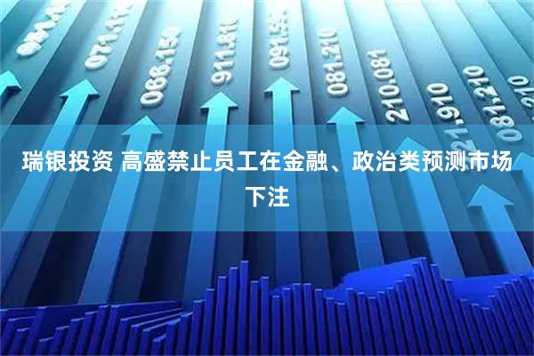 瑞银投资 高盛禁止员工在金融、政治类预测市场下注