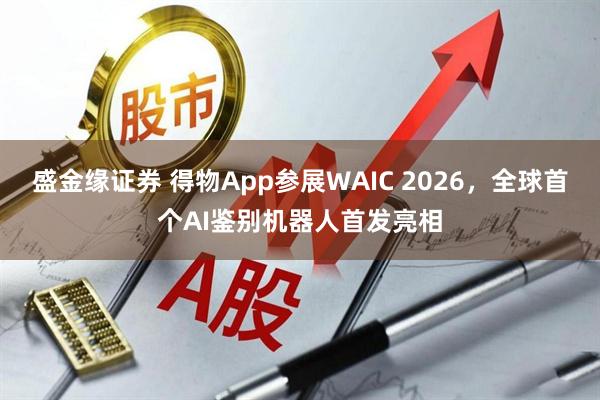 盛金缘证券 得物App参展WAIC 2026，全球首个AI鉴别机器人首发亮相
