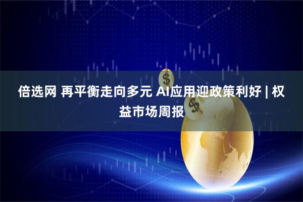 倍选网 再平衡走向多元 AI应用迎政策利好 | 权益市场周报
