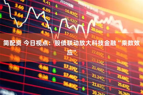 简配资 今日视点：股债联动放大科技金融“乘数效应”