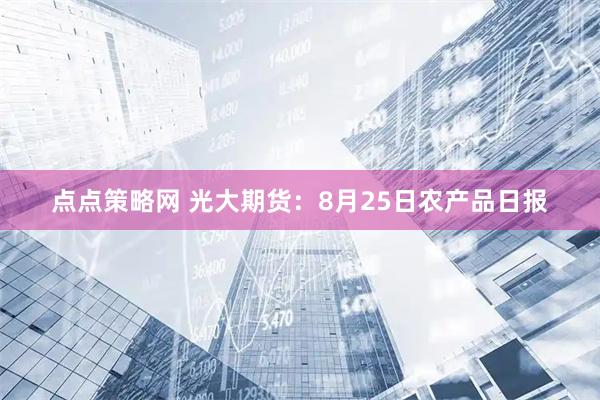 点点策略网 光大期货：8月25日农产品日报