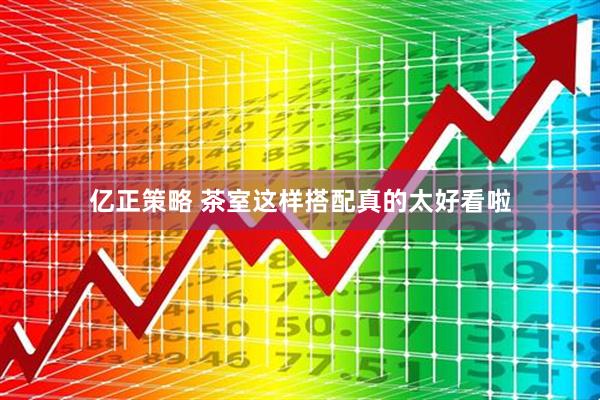 亿正策略 茶室这样搭配真的太好看啦